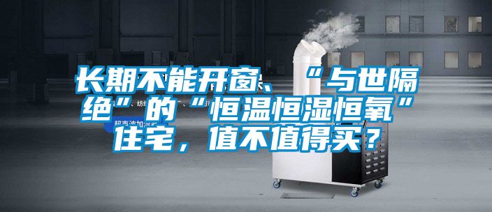 长期不能开窗、“与世隔绝”的“恒温恒湿恒氧”住宅，值不值得买？