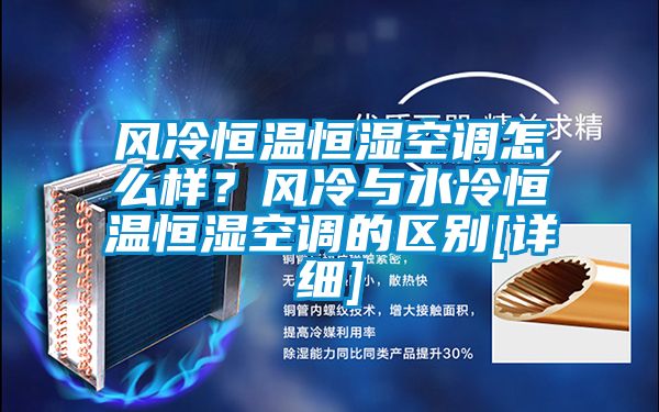风冷恒温恒湿空调怎么样？风冷与水冷恒温恒湿空调的区别[详细]
