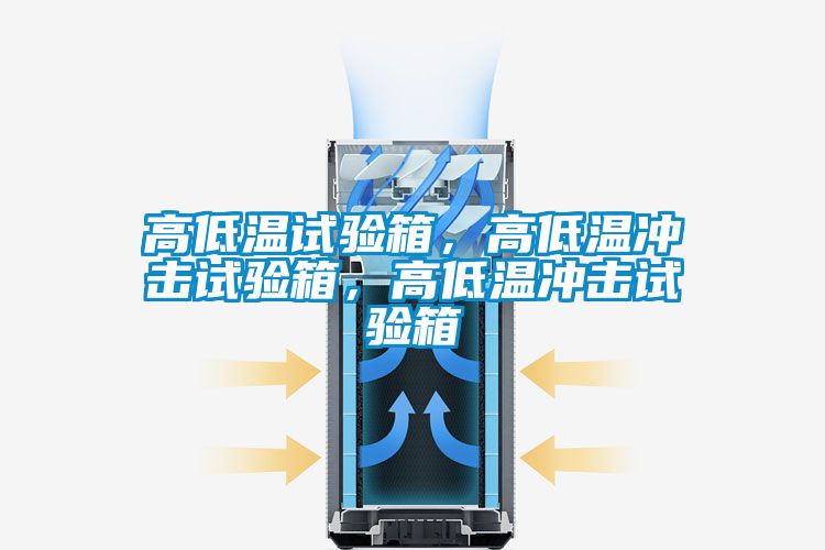 高低温试验箱，高低温冲击试验箱，高低温冲击试验箱