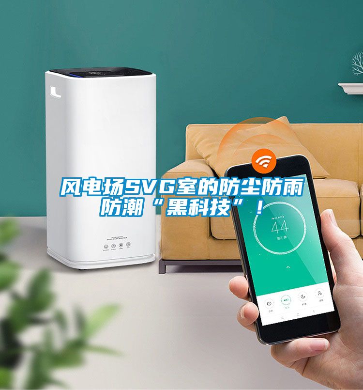 风电场SVG室的防尘防雨防潮“黑科技”！