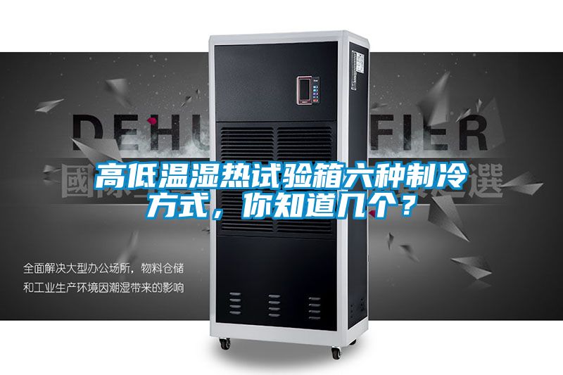 高低温湿热试验箱六种制冷方式，你知道几个？